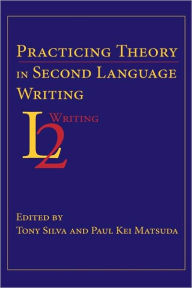 Title: Practicing Theory in Second Language Writing, Author: Tony Silva