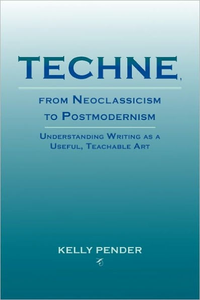 Techne, from Neoclassicism to Postmodernism: Understanding Writing as a Useful, Teachable Art