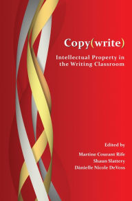 Title: Copy(write): Intellectual Property in the Writing Classroom, Author: Martine Courant Rife