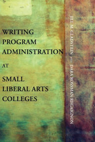 Title: Writing Program Administration at Small Liberal Arts Colleges, Author: Jill M Gladstein