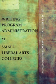 Title: Writing Program Administration at Small Liberal Arts Colleges, Author: Jill M. Gladstein