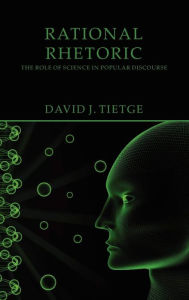 Title: Rational Rhetoric: The Role of Science in Popular Discourse, Author: David J. Tietge