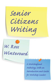 Title: Senior Citizens Writing: A Workshop and Anthology, with an Introduction and Guide for Workshop Leaders, Author: W. Ross Winterowd