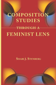 Title: Composition Studies Through a Feminist Lens, Author: Shari J. Stenberg