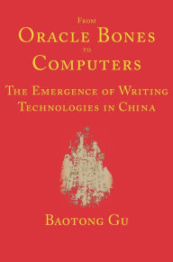 Title: From Oracle Bones to Computers: The Emergence of Writing Technologies in China, Author: Baotong Gu