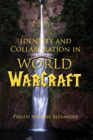 Title: Identity and Collaboration in World of Warcraft, Author: Phillip Michael Alexander