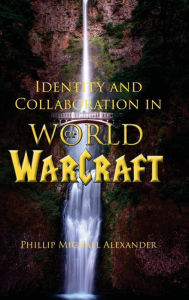 Title: Identity and Collaboration in World of Warcraft, Author: Phillip Michael Alexander