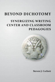 Title: Beyond Dichotomy: Synergizing Writing Center and Classroom Pedagogies, Author: Steven J. Corbett