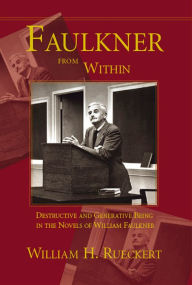 Title: Faulkner from Within: Destructive and Generative Being in the Novels of William Faulkner, Author: William H. Rueckert