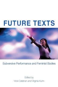Title: Future Texts: Subversive Performance and Feminist Bodies, Author: Vicki Callahan