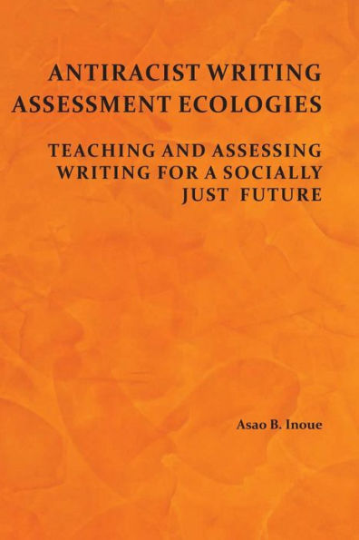 Antiracist Writing Assessment Ecologies: Teaching and Assessing Writing for a Socially Just Future