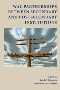 Title: WAC Partnerships Between Secondary and Postsecondary Institutions, Author: Jacob S Blumner