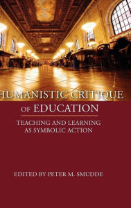 Title: Humanistic Critique of Education: Teaching and Learning as Symbolic Action, Author: Peter M. Smudde