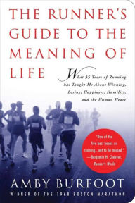 Title: The Runner's Guide to the Meaning of Life: What 35 Years of Running Has Taught Me About Winning, Losing, Happiness, Humility, and the Human Heart, Author: Amby Burfoot