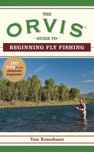 Title: The Orvis Guide to Beginning Fly Fishing: 101 Tips for the Absolute Beginner, Author: Tom Rosenbauer