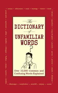 Title: The Dictionary of Unfamiliar Words: Over 10,000 Common and Confusing Words Explained, Author: Diagram Group