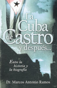 Title: La Cuba de Castro y después...: Entre la historia y la biografía, Author: Marcos Antonio Ramos