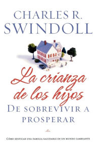 Title: La crianza de los hijos: De sobrevivir a prosperar, Author: Charles R. Swindoll