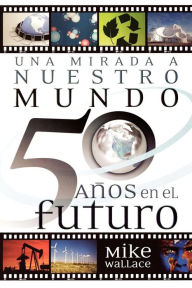 Title: Una mirada a nuestro mundo 50 años en el futuro (The Way We Will Be 50 Years from Today: 60 of the World's Greatest Minds Share Their Visions of the Next Half-Century), Author: Mike Wallace