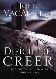 Title: Difícil de creer: El alto costo e infinito valor de seguir a Jesús, Author: John MacArthur