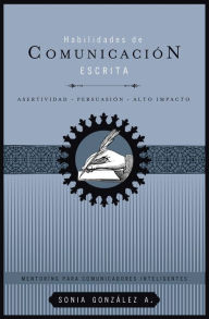 Title: Habilidades de comunicación escrita: Asertividad + persuasión + alto impacto, Author: Sonia González Boysen