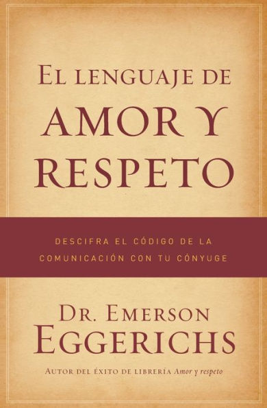 El lenguaje de amor y respeto: Descifra el código de la comunicación con tu cónyuge