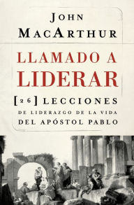 Title: Llamado a liderar: 26 lecciones de liderazgo de la vida del Apóstol Pablo, Author: John MacArthur