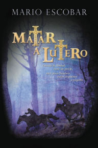 Title: Matar a Lutero, Author: Mario Escobar