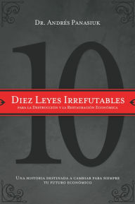 Title: Diez leyes irrefutables para la destrucción y la restauración económica: Una historia destinada a cambiar para siempre tu futuro económico, Author: Andrés Panasiuk