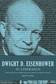 Title: Dwight D. Eisenhower su liderazgo: Diez estrategias comerciales del gerente general del Día D, Author: Geoff Loftus