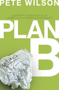 Title: Plan B: ¿Qué hacer cuando Dios no se manifiesta de la manera que esperabas?, Author: Pete Wilson