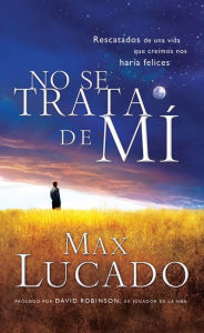 Title: No se trata de mí: Rescatados de una vida que creíamos nos haría felices, Author: Max Lucado