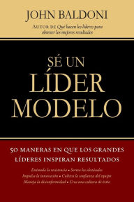 Title: Sé un líder modelo: 50 maneras en que los grandes líderes inspiran resultados, Author: John Baldoni