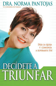 Title: Decídete a triunfar: Deja la queja y comienza a superarte ¡ya!, Author: Norma Pantojas