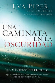 Title: Una caminata en la oscuridad: Como los 90 minutos en el cielo que pasó mi esposo profundizaron mi fe para toda la vida, Author: Eva Piper