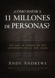 Title: ¿Cómo matar a 11 millones de personas?: Por qué la verdad importa más de lo que crees, Author: Andy Andrews