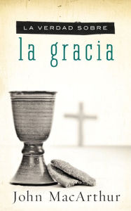 Title: La verdad sobre la gracia, Author: John MacArthur