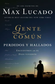 Title: Gente común perdidos y hallados: Encuentros con el Dios viviente, Author: Max Lucado