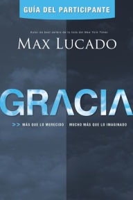 Title: Gracia - Guía del participante: Más que lo merecido, mucho más que lo imaginado, Author: Max Lucado