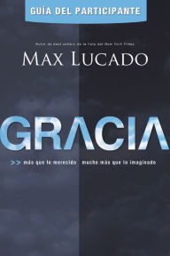 Title: Gracia - Guía del participante: Más que lo merecido, mucho más que lo imaginado, Author: Max Lucado