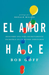 Title: El amor hace: Descubre una vida secretamente increíble en un mundo ordinario, Author: Bob Goff