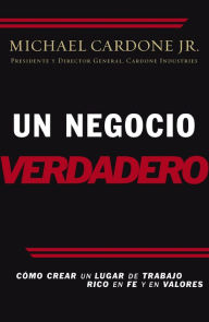 Title: Un negocio verdadero: Cómo crear un lugar de trabajo rico en fe y en valores, Author: Michael Cardone