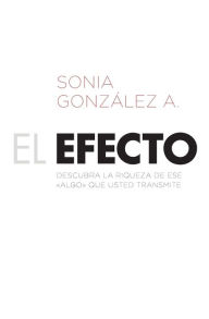 Title: El efecto: Descubra la riqueza de ese ?algo? que usted transmite, Author: Sonia González Boysen