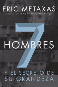 Title: Siete hombres: Y el secreto de su grandeza, Author: Eric Metaxas