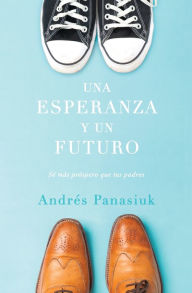 Title: Una esperanza y un futuro: Sé más próspero que tus padres, Author: Andrés Panasiuk