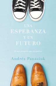 Title: Una esperanza y un futuro: Sé más próspero que tus padres, Author: Andrés Panasiuk