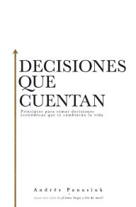 Title: Decisiones que cuentan: Principios para tomar decisiones económicas que te cambiarán la vida, Author: Andrés Panasiuk