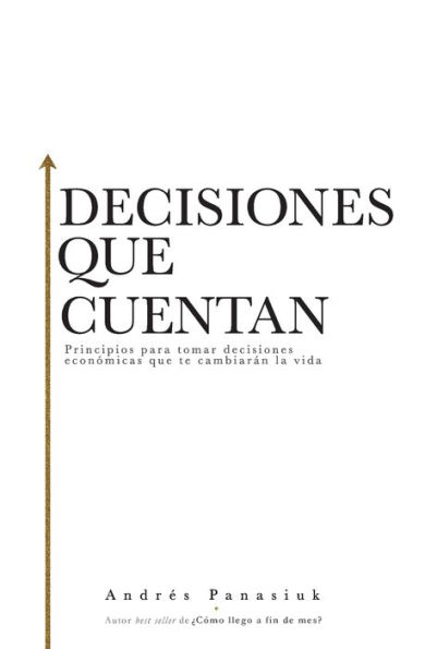 Decisiones que cuentan: Principios para tomar decisiones económicas que te cambiarán la vida