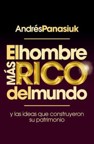 Title: El hombre más rico del mundo: Y las ideas que construyeron su patrimonio., Author: Andrés Panasiuk
