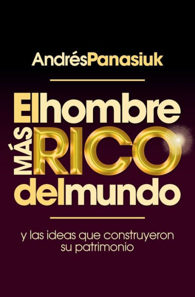 El hombre más rico del mundo: Y las ideas que construyeron su patrimonio.